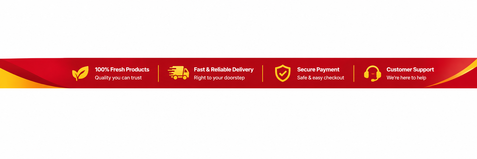 100% Fresh Products, quality you can trust. Fast and reliable delivery, right to your doorstep. Secure payment, safe and easy checkout. Customer support, we're here to help.